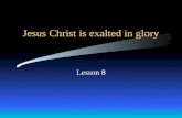 Jesus Christ is exalted in glory Lesson 8. Exaltation = Being lifted up; entering glory.