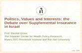Politics, Values and Interests: the Debate over Supplemental Insurance in Israel Prof. Revital Gross The Smokler Center for Health Policy Research, Myers-JDC-Brookdale.
