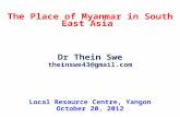 The Place of Myanmar in South East Asia Dr Thein Swe theinswe43@gmail.com Local Resource Centre, Yangon October 20, 2012.