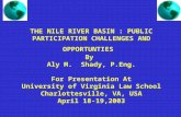 THE NILE RIVER BASIN : PUBLIC PARTICIPATION CHALLENGES AND OPPORTUNTIES By Aly M. Shady, P.Eng. For Presentation At University of Virginia Law School Charlottesville,