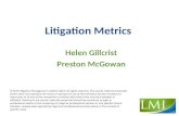 Litigation Metrics Helen Gillcrist Preston McGowan © CLM Litigation Management Institute 2013. All rights reserved. The course material presented herein.
