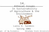 1 14. Ethical Issues In Sustainability of Agriculture & the Environment Larry D. Sanders Spring 2002 Dept. of Ag Economics Oklahoma State University.