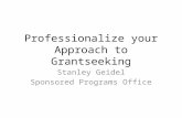 Professionalize your Approach to Grantseeking Stanley Geidel Sponsored Programs Office.