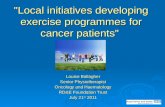 "Local initiatives developing exercise programmes for cancer patients" Louise Ballagher Senior Physiotherapist Oncology and Haematology RD&E Foundation.