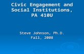 Civic Engagement and Social Institutions, PA 410U Steve Johnson, Ph.D. Fall, 2008.