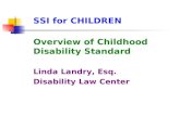 SSI for CHILDREN Overview of Childhood Disability Standard Linda Landry, Esq. Disability Law Center.