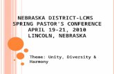 N EBRASKA D ISTRICT -LCMS S PRING P ASTOR ’ S C ONFERENCE A PRIL 19-21, 2010 L INCOLN, N EBRASKA Theme: Unity, Diversity & Harmony.