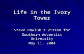 Life in the Ivory Tower Steve Pawluk’s Vision for Southern Adventist University May 11, 2004.