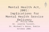 Mental Health Act, 2001: Implications for Mental Health Service Delivery Dr. Philip Dodd Dr. Janette Tyrrell, St. Michael’s House, Dublin October 2006.