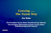 Growing …. The Toyota Way Jim Bolte Vice President Toyota Motor Manufacturing Alabama Vice President Information Systems Toyota Motor Manufacturing North.