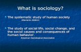 What is sociology? The systematic study of human society The systematic study of human society (Macionis 2008:2) (Macionis 2008:2) The study of social.