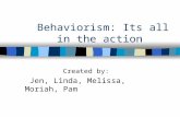 Behaviorism: Its all in the action Created by: Jen, Linda, Melissa, Moriah, Pam.