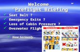 Welcome “Preflight Briefing” Seat Belt ? Seat Belt ? Emergency Exits ? Emergency Exits ? Loss of Cabin Pressure ? Loss of Cabin Pressure ? Overwater Flight.