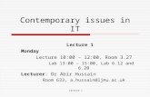 Lecture 1 Contemporary issues in IT Lecture 1 Monday Lecture 10:00 – 12:00, Room 3.27 Lab 13:00 – 15:00, Lab 6.12 and 6.20 Lecturer: Dr Abir Hussain Room.