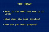 THE GMAT What is the GMAT and how is it used? What does the test involve? How can you best prepare?