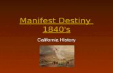 Manifest Destiny 1840 ’ s California History. Manifest Destiny Journalist John L. O’ Sullivan coined the phrase- Manifest Destiny. He stated, “The United.
