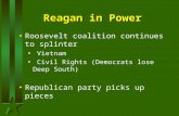 Reagan in Power Roosevelt coalition continues to splinter Vietnam Civil Rights (Democrats lose Deep South) Republican party picks up pieces.