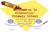 Welcome to St Athanasius’ Primary School Pre-Entrant Meeting Pre-Entrant Meeting 21 st May 2014 Mr Francis Farrell HT Veritatem Persequi.