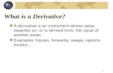 What is a Derivative? A derivative is an instrument whose value depends on, or is derived from, the value of another asset. Examples: futures, forwards,