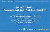 Impact 101: Communicating Public Health Jeff Niederdeppe, Ph.D. Associate Professor Department of Communication Cornell University jdn56@cornell.edu Join.