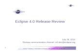 Eclipse 4.0 Release | © 2010 Eclipse contributors, made available under the EPL v1.0 1 Eclipse 4.0 Release Review July 28, 2010 Review communication channel:
