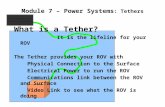 Module 7 – Power Systems : Tethers What is a Tether? It is the lifeline for your ROV The Tether provides your ROV with Physical Connection to the Surface.