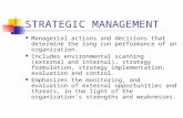 STRATEGIC MANAGEMENT Managerial actions and decisions that determine the long run performance of an organization. Includes environmental scanning (external.