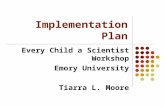 Implementation Plan Every Child a Scientist Workshop Emory University Tiarra L. Moore.