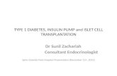 TYPE 1 DIABETES, INSULIN PUMP and ISLET CELL TRANSPLANTATION Dr Sunil Zachariah Consultant Endocrinologist Spire Gatwick Park Hospital Presentation (December.