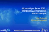 Microsoft Lync Server 2010 - платформа для построения контакт-центров Vlad Eminovici Microsoft Corporation.