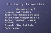 The Early Israelites Who were they? Herders and Traders Spoke the Hebrew Language Moved from Mesopotamia to Canaan (Lebanon, Jordan, Israel) Israel- “May.