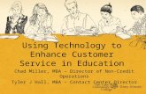 Using Technology to Enhance Customer Service in Education Chad Miller, MBA – Director of Non-Credit Operations Tyler J Hall, MBA – Contact Center Director.