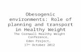 Obesogenic environments: Role of planning and transport in Healthy Weight The Cornwall Healthy Weight Conference, Eden Project, 17 th October 2012.