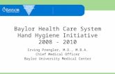 PATIENT SAFETY STARTS WITH ME! Baylor Health Care System Hand Hygiene Initiative 2008 - 2010 Irving Prengler, M.D., M.B.A. Chief Medical Officer Baylor.