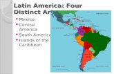 Latin America: Four Distinct Areas Mexico Central America South America Islands of the Caribbean.