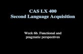 Week 6b. Functional and pragmatic perspectives CAS LX 400 Second Language Acquisition.