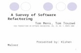 1 A Survey of Software Refactoring Tom Mens, Tom Tourwé IEEE TRANSACTIONS ON SOFTWARE ENGINEERING, VOL. XX, NO. Y, MONTH 2004 Presented by: Kishen Maloor.