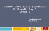 Common Core State Standards Follow-Up Day 1 Grade 6 Facilitators’ Training.
