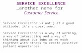 SERVICE EXCELLENCE …another name for Customer Service Service Excellence is not just a good attitude, it’s a great one… Service Excellence is a way of.