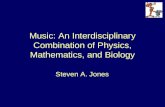 Music: An Interdisciplinary Combination of Physics, Mathematics, and Biology Steven A. Jones.