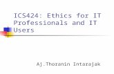 ICS424: Ethics for IT Professionals and IT Users Aj.Thoranin Intarajak.