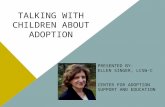 TALKING WITH CHILDREN ABOUT ADOPTION PRESENTED BY: ELLEN SINGER, LCSW-C CENTER FOR ADOPTION SUPPORT AND EDUCATION.