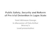 Public Safety, Security and Reform of Pre trial Detention in Lagos State Yemi Akinseye-George In discussion of Fola Arthur Worrey’s Lead presentation.