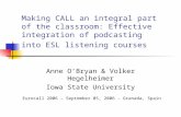 Making CALL an integral part of the classroom: Effective integration of podcasting into ESL listening courses Anne O’Bryan & Volker Hegelheimer Iowa State.