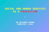SOCIAL AND HUMAN SERVICES AS A PROFESSION \ DR ROJANAH KAHAR SEMESTER 1 2012 DR ROJANAH KAHAR SEM 1 2012.