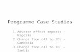 Programme Case Studies 1.Adverse effect reports - Nigeria 2.Change from d4T to ZDV - Cambodia 3.Change from d4T to TDF - Zambia.
