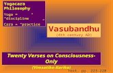 Vasubandhu (4th century AD) Twenty Verses on Consciousness-Only (Vimsatika-Karika) Yogacara Philosophy Yoga = “discipline” Cara = “practice” Text, pp.