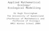 Applied Mathematical Ecology/ Ecological Modelling Dr Hugh Possingham The University of Queensland (Professor of Mathematics and Professor of Ecology)