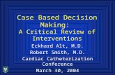 Case Based Decision Making: A Critical Review of Interventions Eckhard Alt, M.D. Robert Smith, M.D. Cardiac Catheterization Conference March 30, 2004.