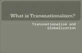 Transnationalism and Globalization.  Not a new term, first cited in 1916 by American writer Randolph Bourne in his paper “Trans-National America” describing.